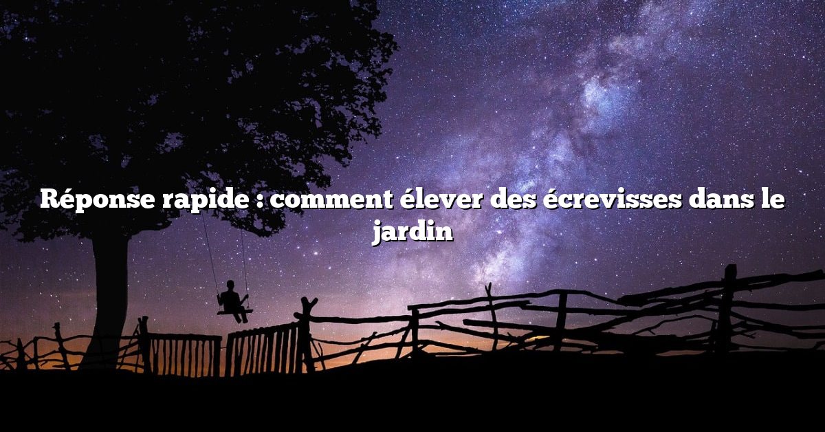 Réponse rapide : comment élever des écrevisses dans le jardin